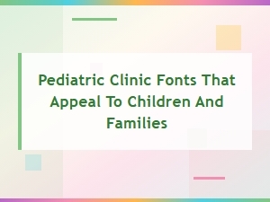 Pediatric Clinic Fonts That Appeal to Children and Families